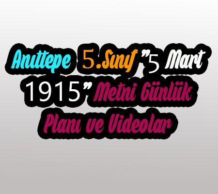 Anıttepe 5.Sınıf ”6 Mart 1915 Gecesi” Metni Günlük Planı ve Videolar