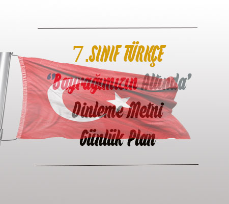 7.Sınıf Özgün Yay. ”Bayrağımızın Altında” Metni Günlük Planı