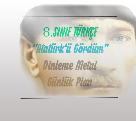 MEB Türkçe 8.Sınıf ”Atatürk’ü Gördüm” Dinleme/İzleme Günlük Planı