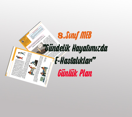 8.Sınıf MEB ”Gündelik Hayatımızda E-Hastalıklar” Ders Planı